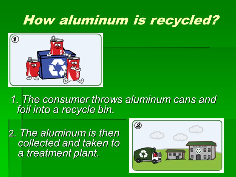 How aluminum is recycled?   1. The consumer throws aluminum cans and 